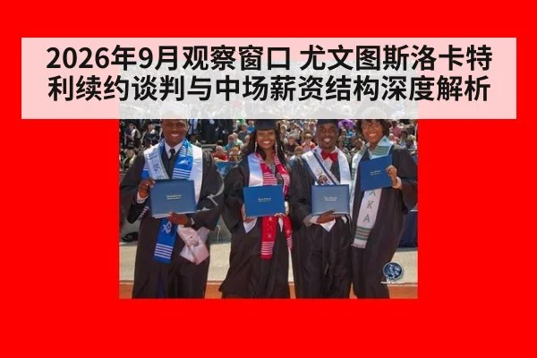 2026年9月观察窗口 尤文图斯洛卡特利续约谈判与中场薪资结构深度解析